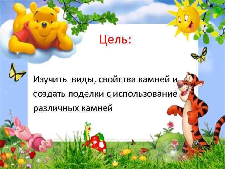 Цель: Изучить виды, свойства камней и создать поделки с использование различных камней 