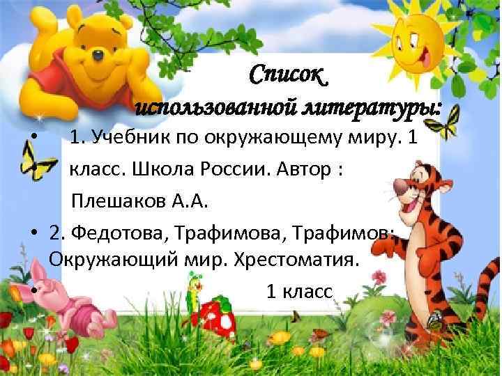 Список использованной литературы: 1. Учебник по окружающему миру. 1 класс. Школа России. Автор :