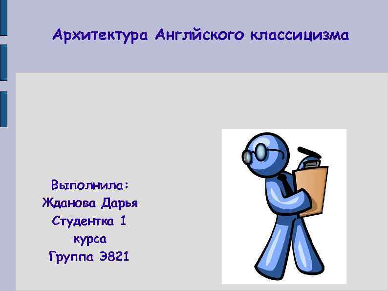 Архитектура Англйского классицизма Выполнила: Жданова Дарья Студентка 1 курса Группа Э 821 
