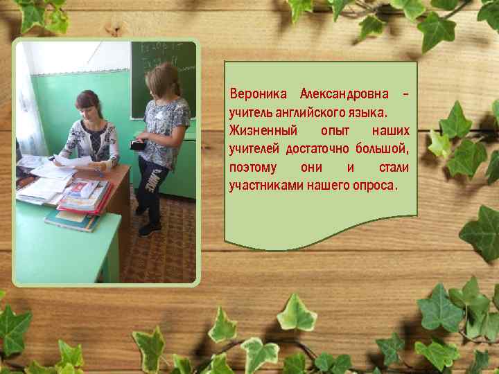 Вероника Александровна – учитель английского языка. Жизненный опыт наших учителей достаточно большой, поэтому они