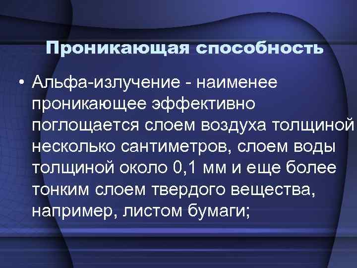 Проникающая способность • Альфа-излучение - наименее проникающее эффективно поглощается слоем воздуха толщиной несколько сантиметров,