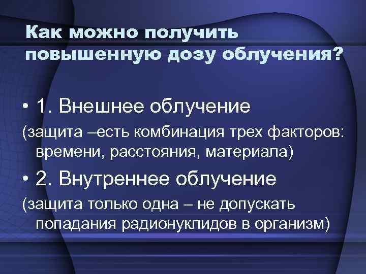 Как можно получить повышенную дозу облучения? • 1. Внешнее облучение (защита –есть комбинация трех