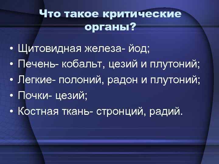 Что такое критические органы? • • • Щитовидная железа- йод; Печень- кобальт, цезий и