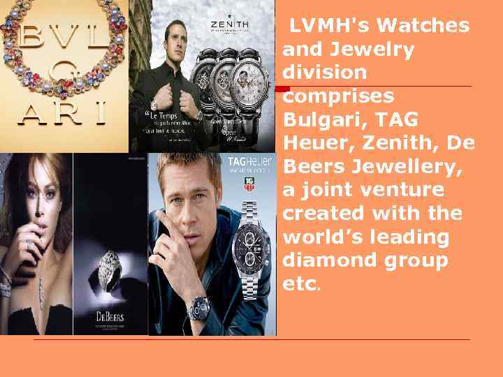 o LVMH's Watches and Jewelry division comprises Bulgari, TAG Heuer, Zenith, De Beers Jewellery,