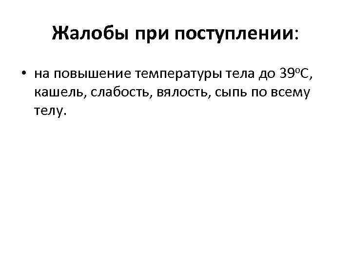 Жалобы при поступлении: • на повышение температуры тела до 39 о. С, кашель, слабость,