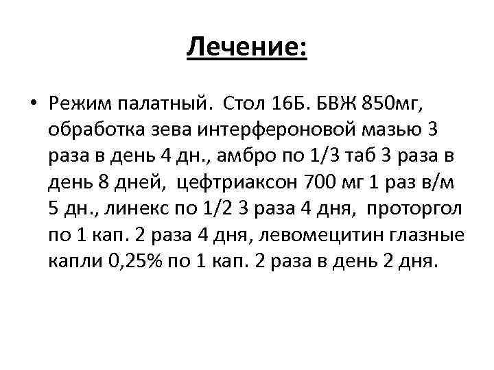 Лечение: • Режим палатный. Стол 16 Б. БВЖ 850 мг, обработка зева интерфероновой мазью