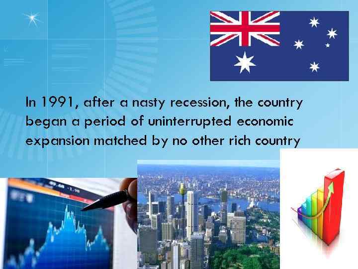 In 1991, after a nasty recession, the country began a period of uninterrupted economic