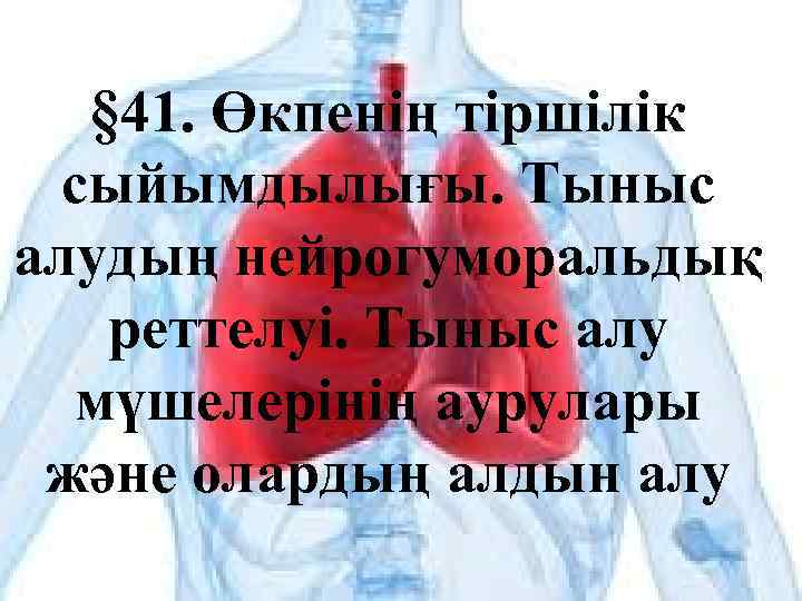 § 41. Өкпенің тіршілік сыйымдылығы. Тыныс алудың нейрогуморальдық реттелуі. Тыныс алу мүшелерінің аурулары және