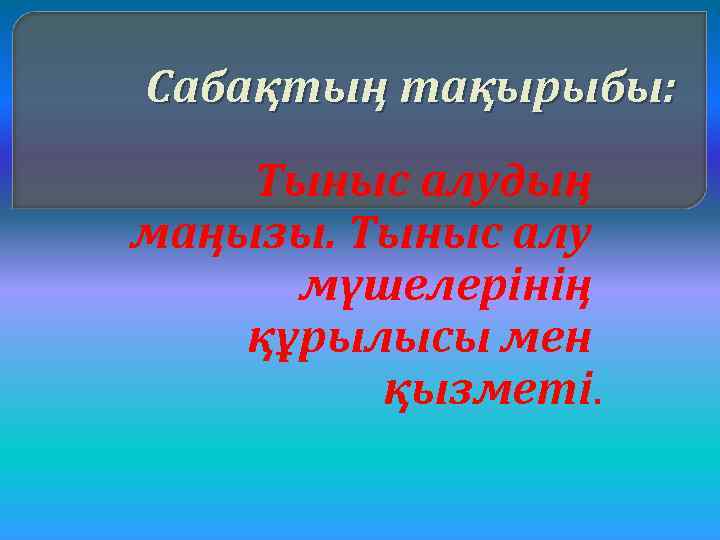Сабақтың тақырыбы: Тыныс алудың маңызы. Тыныс алу мүшелерінің құрылысы мен қызметі. 