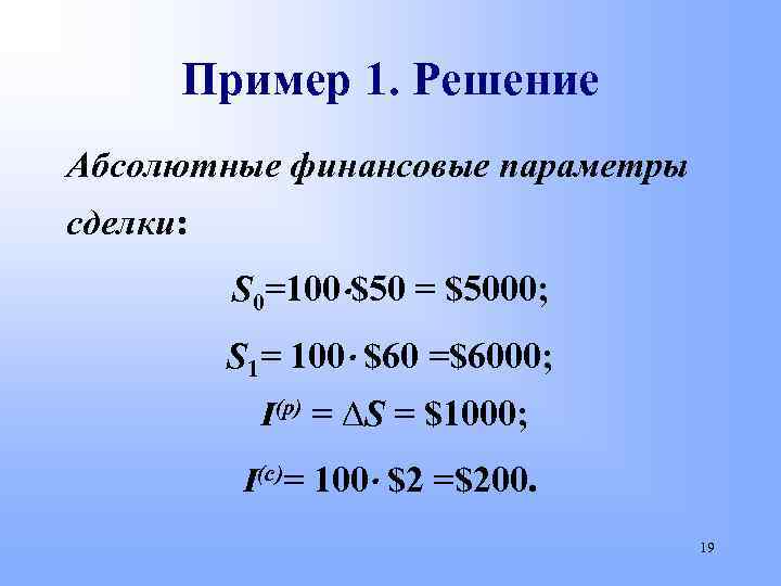 Пример 1. Решение Абсолютные финансовые параметры сделки: S 0=100 $50 = $5000; S 1=