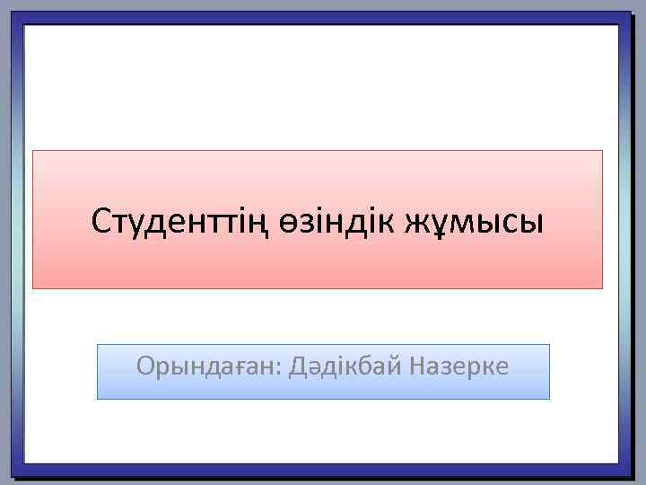 Студенттің өзіндік жұмысы Орындаған: Дәдікбай Назерке 