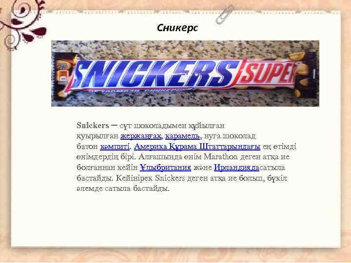 Сникерс Snickers ─ сүт шоколадымен құйылған қуырылған жержаңғақ, карамель, нуга шоколад батон кәмпиті. Америка