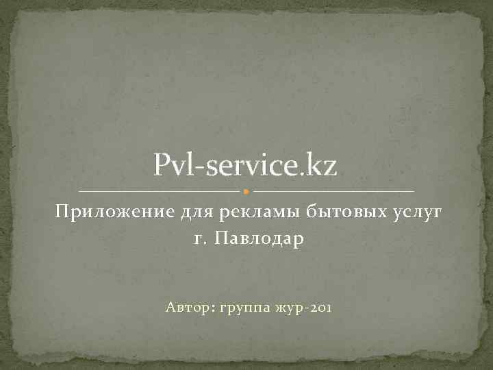 Pvl-service. kz Приложение для рекламы бытовых услуг г. Павлодар Автор: группа жур-201 