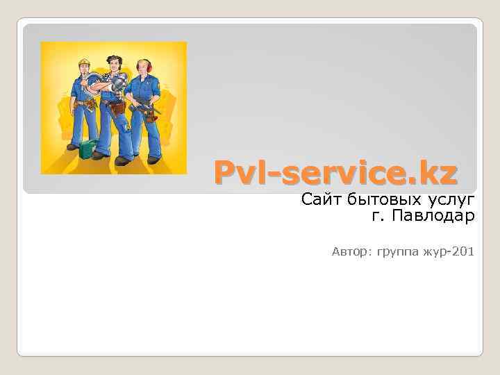 Pvl-service. kz Сайт бытовых услуг г. Павлодар Автор: группа жур-201 