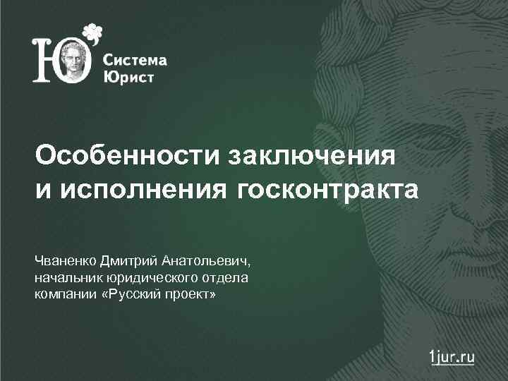 Особенности заключения и исполнения госконтракта Чваненко Дмитрий Анатольевич, начальник юридического отдела компании «Русский проект»