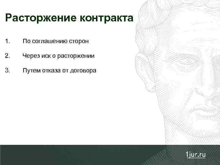 Расторжение контракта 1. По соглашению сторон 2. Через иск о расторжении 3. Путем отказа