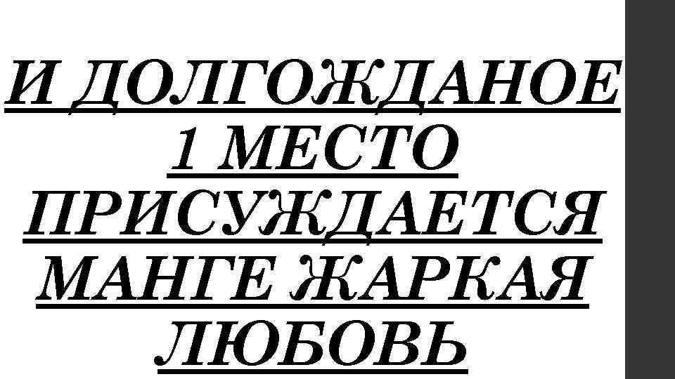 И ДОЛГОЖДАНОЕ 1 МЕСТО ПРИСУЖДАЕТСЯ МАНГЕ ЖАРКАЯ ЛЮБОВЬ 