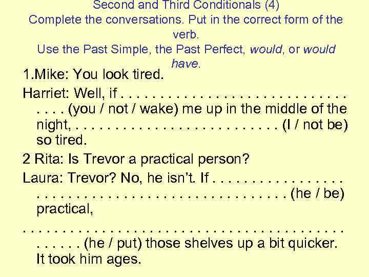 Second and Third Conditionals (4) Complete the conversations. Put in the correct form of