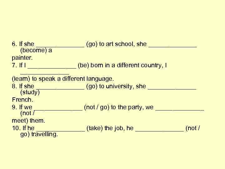 6. If she _______ (go) to art school, she _______ (become) a painter. 7.