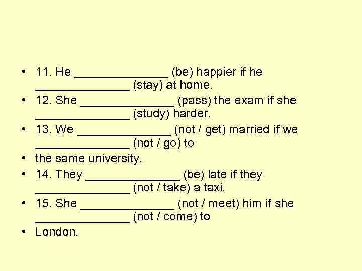  • 11. He _______ (be) happier if he _______ (stay) at home. •