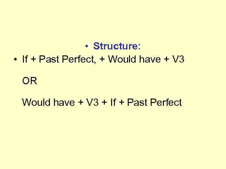  • Structure: • If + Past Perfect, + Would have + V 3