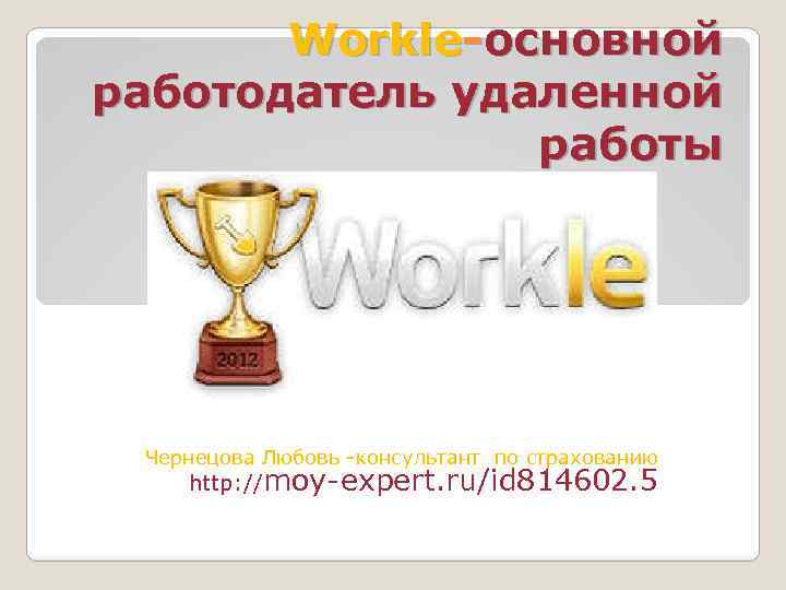 Workle-основной работодатель удаленной работы Чернецова Любовь -консультант по страхованию http: //moy-expert. ru/id 814602. 5