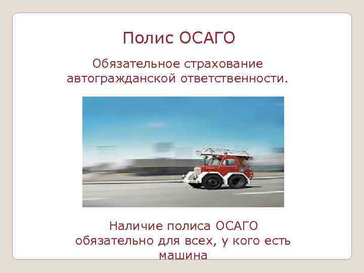 Полис ОСАГО Обязательное страхование автогражданской ответственности. Наличие полиса ОСАГО обязательно для всех, у кого