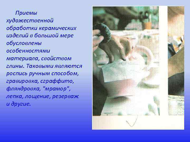 Приемы художественной обработки керамических изделий в большой мере обусловлены особенностями материала, свойством глины. Таковыми