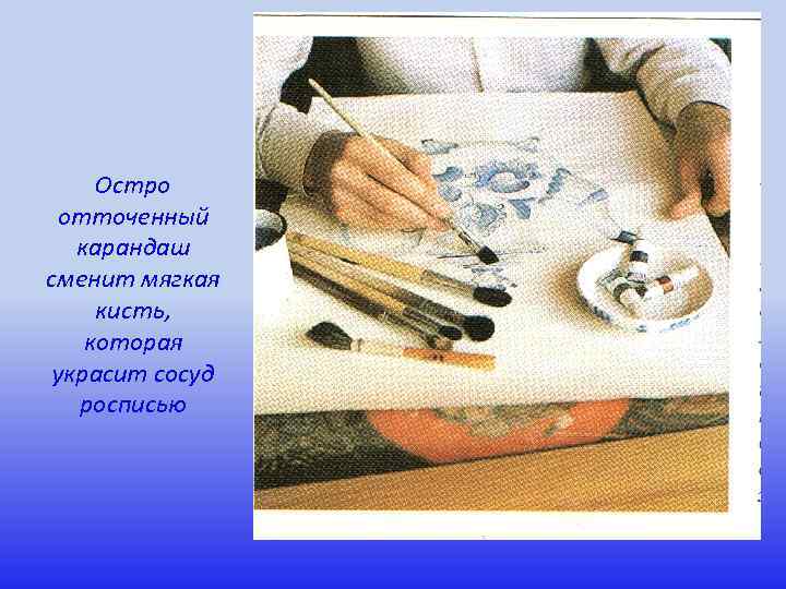 Остро отточенный карандаш сменит мягкая кисть, которая украсит сосуд росписью 