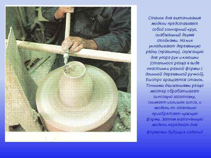 Станок для вытачивания модели представляет собой гончарный круг, снабженный двумя стойками. На них укладывают