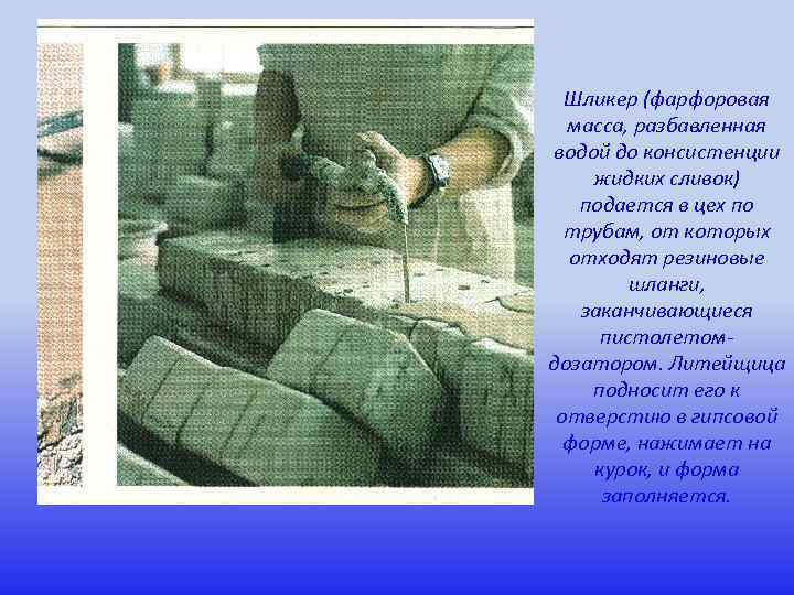 Шликер (фарфоровая масса, разбавленная водой до консистенции жидких сливок) подается в цех по трубам,