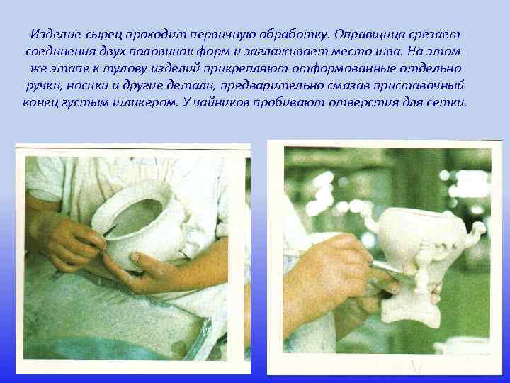 Изделие сырец проходит первичную обработку. Оправщица срезает соединения двух половинок форм и заглаживает место