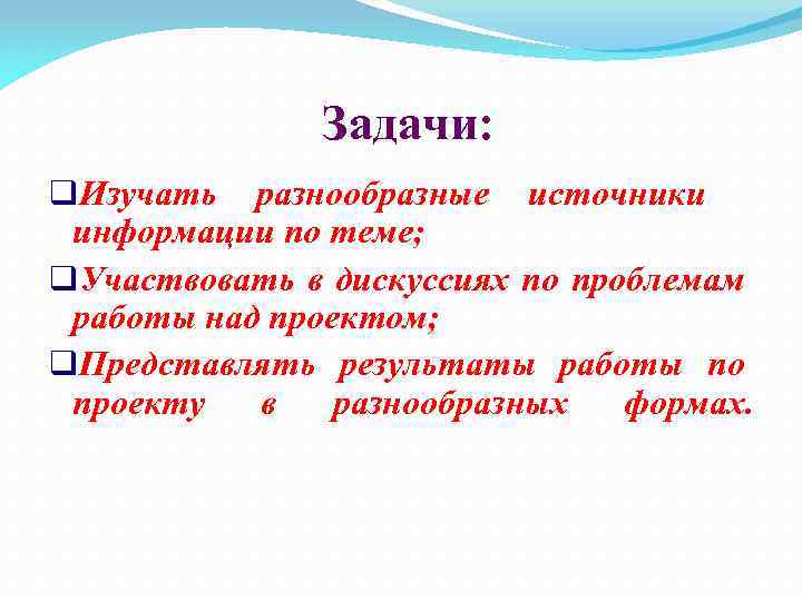 Задачи: q. Изучать разнообразные источники информации по теме; q. Участвовать в дискуссиях по проблемам