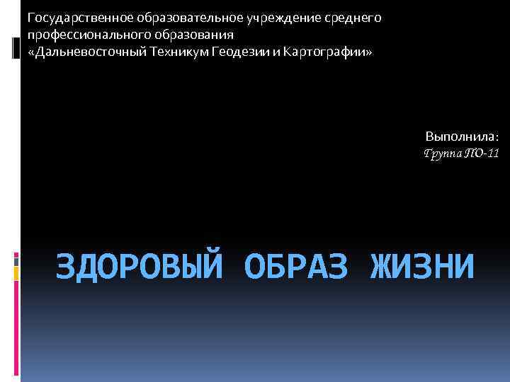 Государственное образовательное учреждение среднего профессионального образования «Дальневосточный Техникум Геодезии и Картографии» Выполнила: Группа ПО-11