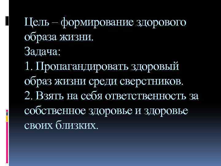 Цель – формирование здорового образа жизни. Задача: 1. Пропагандировать здоровый образ жизни среди сверстников.