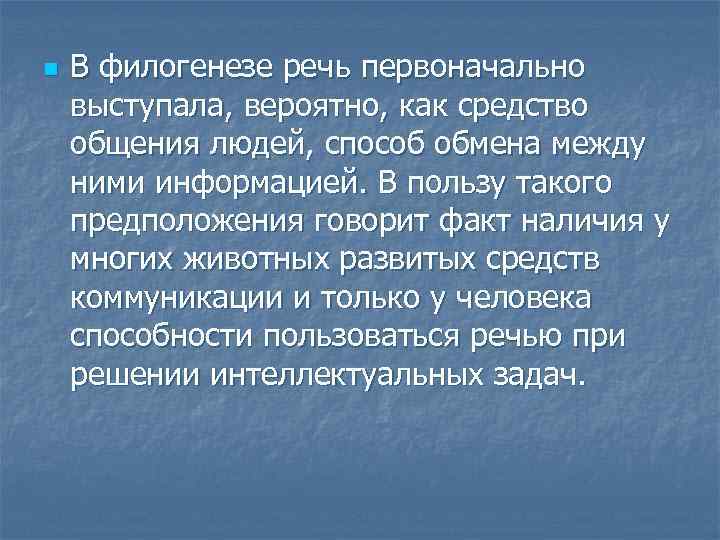 n В филогенезе речь первоначально выступала, вероятно, как средство общения людей, способ обмена между