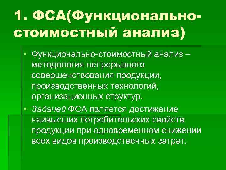 1. ФСА(Функциональностоимостный анализ) § Функционально-стоимостный анализ – методология непрерывного совершенствования продукции, производственных технологий, организационных