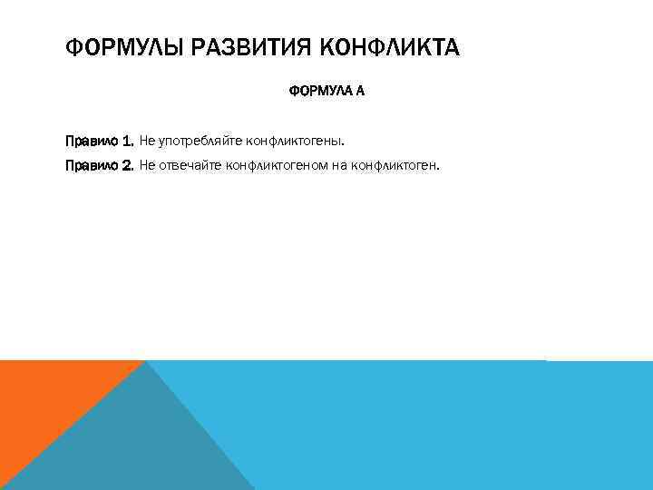 ФОРМУЛЫ РАЗВИТИЯ КОНФЛИКТА ФОРМУЛА А Правило 1. Не употребляйте конфликтогены. Правило 2. Не отвечайте