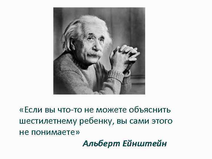  «Если вы что-то не можете объяснить шестилетнему ребенку, вы сами этого не понимаете»