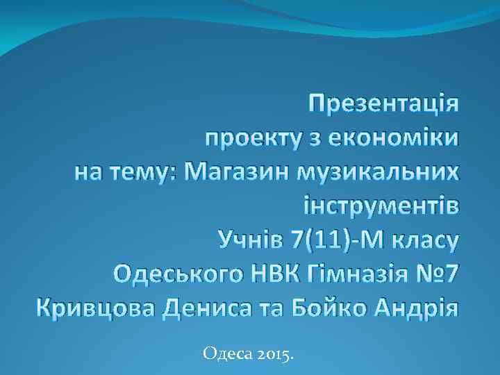 Презентація проекту з економіки на тему: Магазин музикальних інструментів Учнів 7(11)-М класу Одеського НВК