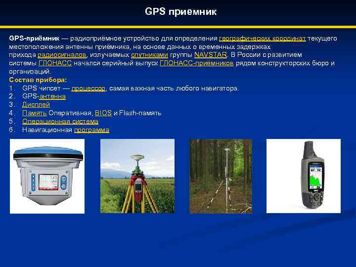 GPS приемник GPS-приёмник — радиоприёмное устройство для определения географических координат текущего местоположения антенны приёмника,