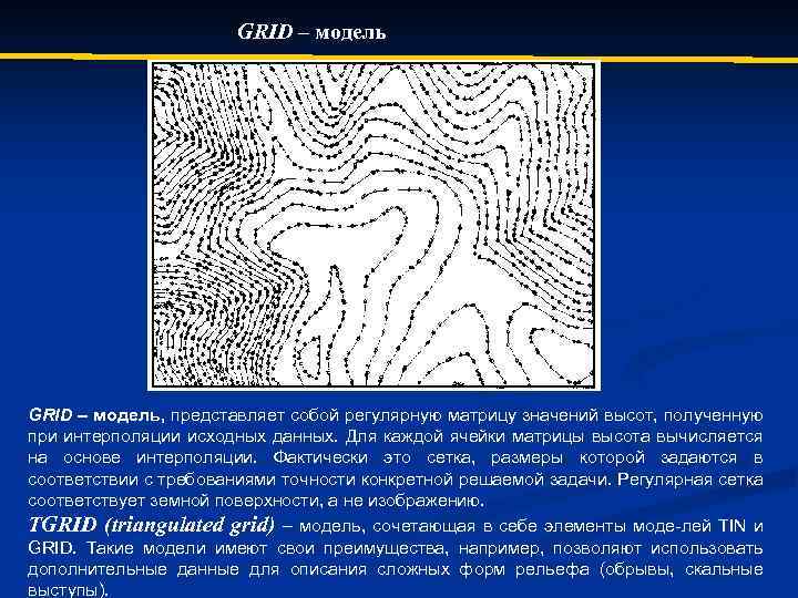 GRID – модель, представляет собой регулярную матрицу значений высот, полученную при интерполяции исходных данных.