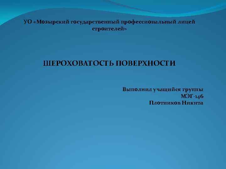 УО «Мозырский государственный профессиональный лицей строителей» ШЕРОХОВАТОСТЬ ПОВЕРХНОСТИ Выполнил учащийся группы МЭГ-146 Плотников Никита