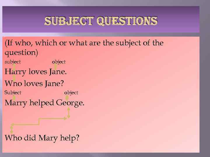SUBJECT QUESTIONS (If who, which or what are the subject of the question) subject