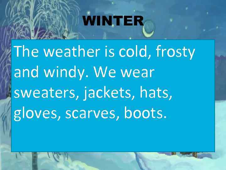 WINTER The weather is cold, frosty and windy. We wear sweaters, jackets, hats, gloves,