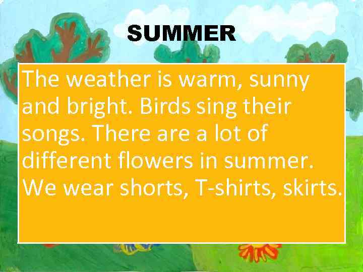 SUMMER The weather is warm, sunny and bright. Birds sing their songs. There a