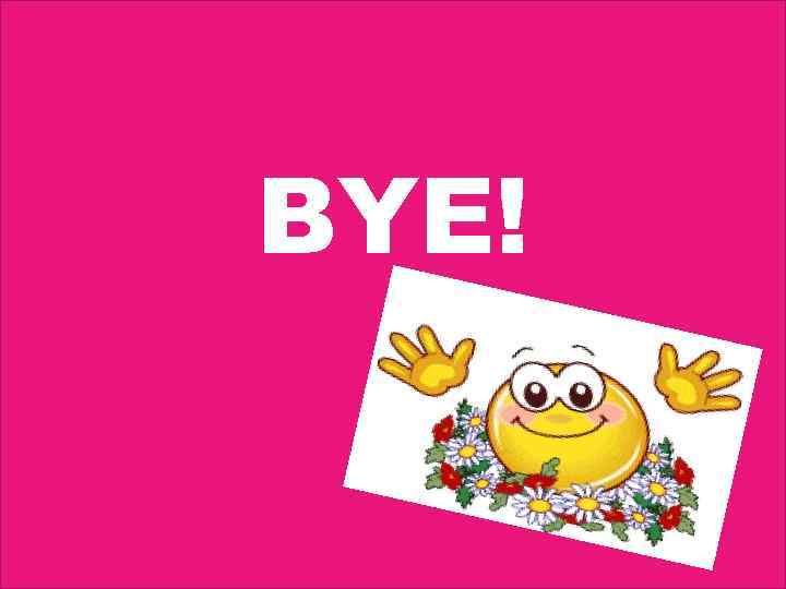 BYE! 