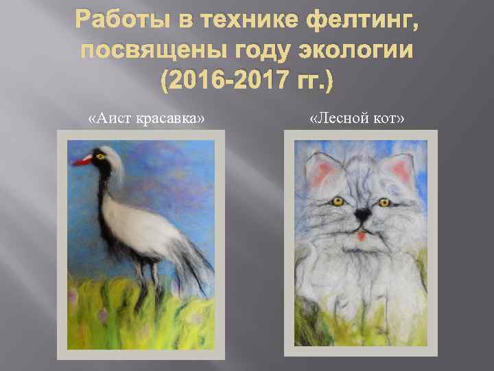 Работы в технике фелтинг, посвящены году экологии (2016 -2017 гг. ) «Аист красавка» «Лесной