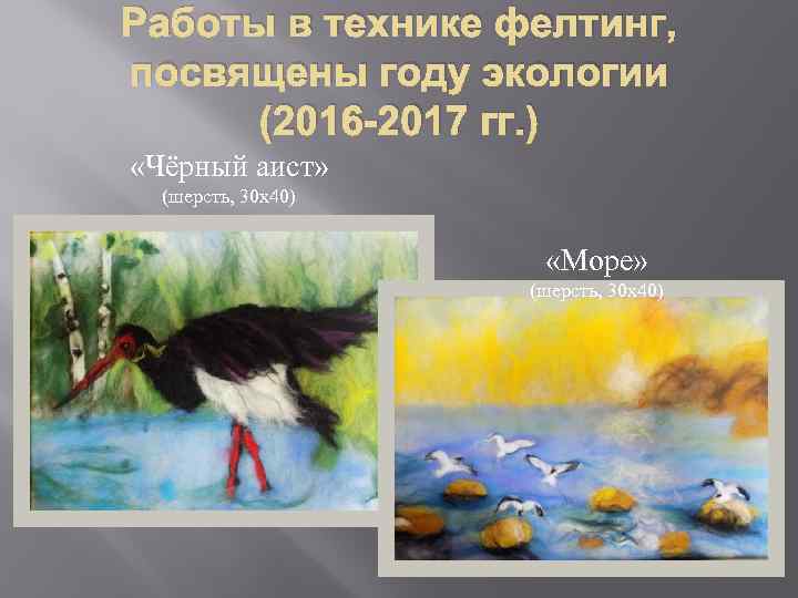 Работы в технике фелтинг, посвящены году экологии (2016 -2017 гг. ) «Чёрный аист» (шерсть,