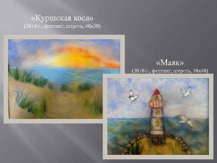  «Куршская коса» (2016 г. , фелтинг, шерсть, 40 х30) «Маяк» (2016 г. ,